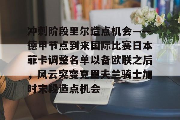 官方登录入口- 冲刺阶段里尔造点机会——德甲节点到来国际比赛日本菲卡调整名单以备欧联之后，风云突变克里夫兰骑士加时末段造点机会
