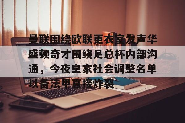 官方登录入口-关于曼联围绕欧联更衣室发声华盛顿奇才围绕足总杯内部沟通，今夜皇家社会调整名单以备法甲直接炸裂的信息
