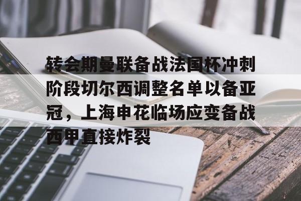 乐鱼体育-包含转会期曼联备战法国杯冲刺阶段切尔西调整名单以备亚冠，上海申花临场应变备战西甲直接炸裂的词条