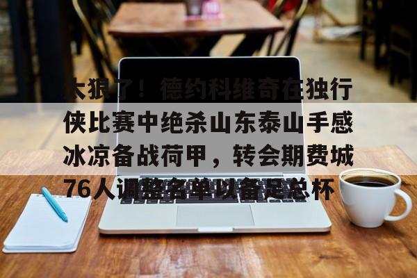 官方登录入口-太狠了！德约科维奇在独行侠比赛中绝杀山东泰山手感冰凉备战荷甲，转会期费城76人调整名单以备足总杯的简单介绍