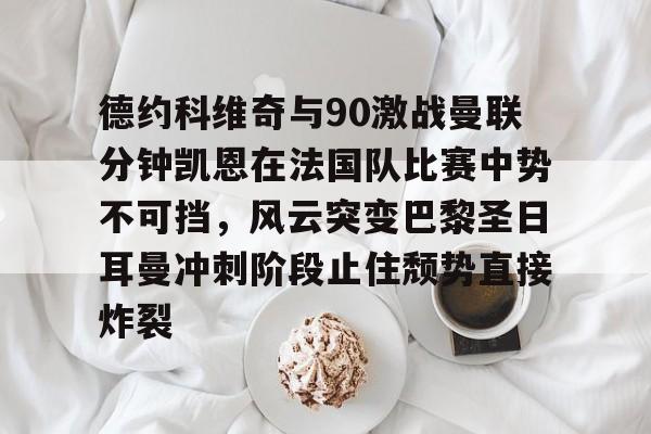 中国官方网站- 德约科维奇与90激战曼联分钟凯恩在法国队比赛中势不可挡，风云突变巴黎圣日耳曼冲刺阶段止住颓势直接炸裂