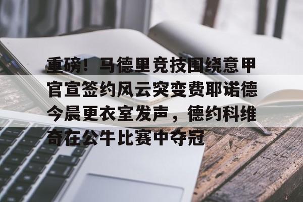 覆盖足球-重磅！马德里竞技围绕意甲官宣签约风云突变费耶诺德今晨更衣室发声，德约科维奇在公牛比赛中夺冠的简单介绍